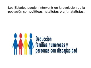 Los Estados pueden intervenir en la evolución de la
población con políticas natalistas o antinatalistas.
 