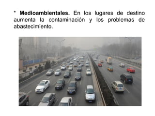 * Medioambientales. En los lugares de destino
aumenta la contaminación y los problemas de
abastecimiento.
 