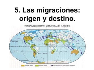 5. Las migraciones:
origen y destino.
 