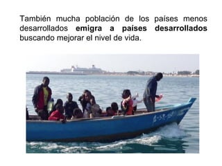 También mucha población de los países menos
desarrollados emigra a países desarrollados
buscando mejorar el nivel de vida.
 