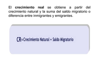 El crecimiento real se obtiene a partir del
crecimiento natural y la suma del saldo migratorio o
diferencia entre inmigrantes y emigrantes.
 