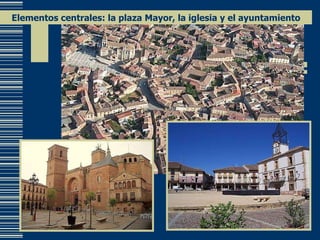 Elementos centrales: la plaza Mayor, la iglesia y el ayuntamiento 