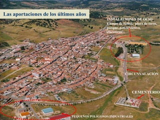 Las aportaciones de los últimos años CIRCUNVALACIÓN INSTALACIONES DE OCIO Campo de fútbol,  plaza de toros, parque, polideportivo, discotecas... CEMENTERIO PEQUEÑOS POLÍGONOS INDUSTRIALES 