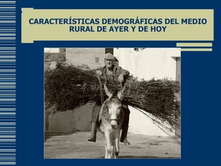CARACTERÍSTICAS DEMOGRÁFICAS DEL MEDIO RURAL DE AYER Y DE HOY 