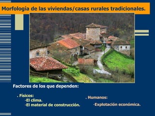 Morfología de las viviendas/casas rurales tradicionales. Factores de los que dependen: . Físicos: El clima. El material de construcción. . Humanos: Explotación económica. 