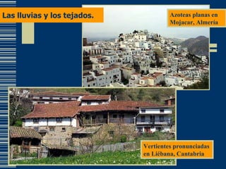 Las lluvias y los tejados. Azoteas planas en Mojacar, Almería Vertientes pronunciadas en Liébana, Cantabria 