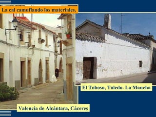 La cal camuflando los materiales. Valencia de Alcántara, Cáceres El Toboso, Toledo. La Mancha 