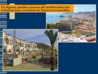 En algunos pueblos costeros del mediterráneo las urbanizaciones turísticas los hacen irreconocibles. 