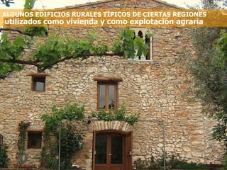 ALGUNOS EDIFICIOS RURALES TÍPICOS DE CIERTAS REGIONES  utilizados como vivienda y como explotación agraria 