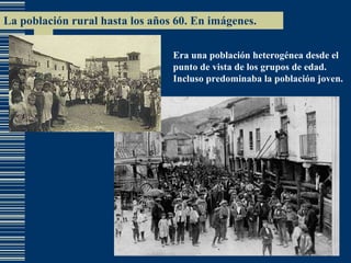 La población rural hasta los años 60. En imágenes. Era una población heterogénea desde el punto de vista de los grupos de edad. Incluso predominaba la población joven. 