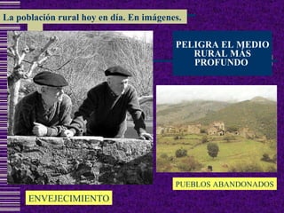 PELIGRA EL MEDIO RURAL MÁS PROFUNDO  ENVEJECIMIENTO PUEBLOS ABANDONADOS La población rural hoy en día. En imágenes. 