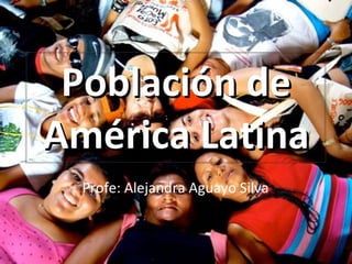 Población de América Latina Profe: Alejandra Aguayo Silva 