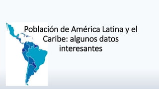 Población de América Latina y el
Caribe: algunos datos
interesantes
 