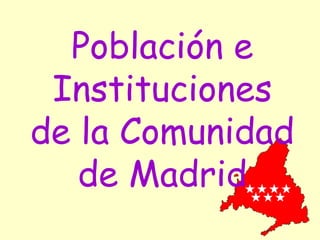 Población e
 Instituciones
de la Comunidad
   de Madrid
 