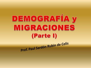 DEMOGRAFÍA y MIGRACIONES(Parte I) Prof. Paul Sardón Rubin de Celis 