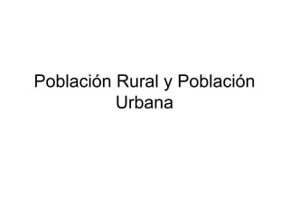 Población Rural y Población Urbana 