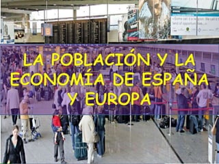 LA POBLACIÓN Y LA ECONOMÍA DE ESPAÑA Y EUROPA 