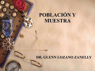 POBLACIÓN Y  MUESTRA   DR. GLENN LOZANO ZANELLY 