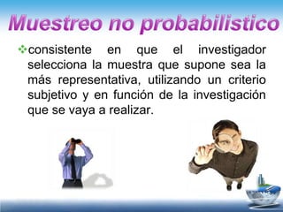 consistente en que el investigador
 selecciona la muestra que supone sea la
 más representativa, utilizando un criterio
 subjetivo y en función de la investigación
 que se vaya a realizar.
 