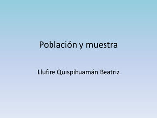 Población y muestra
Llufire Quispihuamán Beatriz
 
