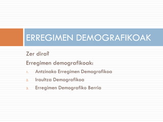 Zer dira?
Erregimen demografikoak:
1. Antzinako Erregimen Demografikoa
2. Iraultza Demografikoa
3. Erregimen Demografiko Berria
ERREGIMEN DEMOGRAFIKOAK
 