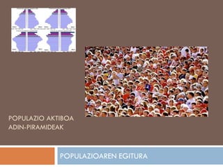 POPULAZIO AKTIBOA
ADIN-PIRAMIDEAK
POPULAZIOAREN EGITURA
 