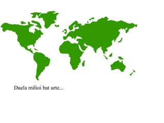 Duela milioi bat urte...
 