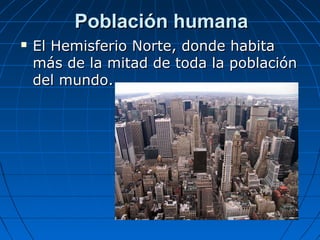 Población humanaPoblación humana
 El Hemisferio Norte, donde habitaEl Hemisferio Norte, donde habita
más de la mitad de t...
