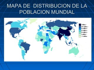 MAPA DE DISTRIBUCION DE LAMAPA DE DISTRIBUCION DE LA
POBLACION MUNDIALPOBLACION MUNDIAL
 