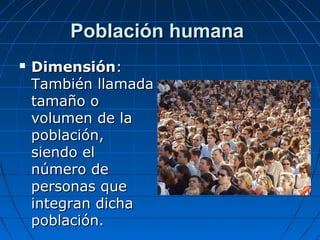 Población humanaPoblación humana
 DimensiónDimensión::
También llamadaTambién llamada
tamaño otamaño o
volumen de lavolum...