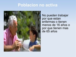 Poblacion no activa

             No pueden trabajar
              por que estan
              enfermas o tienen
              menos de 16 años o
              por que tienen mas
              de 65 años
 