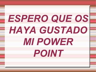 ESPERO QUE OS
HAYA GUSTADO
  MI POWER
    POINT
 