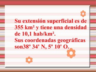 Su extensión superficial es de
355 km² y tiene una densidad
de 10,1 hab/km².
Sus coordenadas geográficas
son38º 34' N, 5º ...