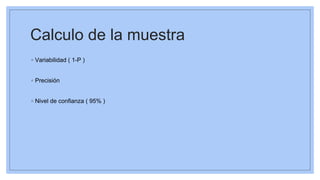 Calculo de la muestra
◦ Variabilidad ( 1-P )
◦ Precisión
◦ Nivel de confianza ( 95% )
 