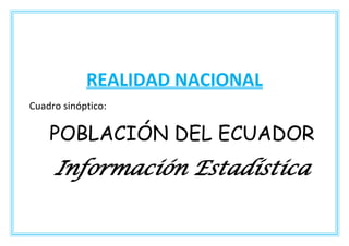 REALIDAD NACIONAL
Cuadro sinóptico:

    POBLACIÓN DEL ECUADOR
     Información Estadística
 