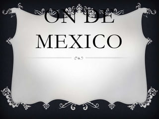 ON DE
MEXICO
 