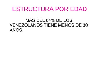 ESTRUCTURA POR EDAD MAS DEL 64% DE LOS VENEZOLANOS TIENE MENOS DE 30 AÑOS. 