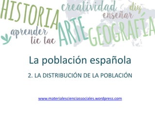 La población española
2. LA DISTRIBUCIÓN DE LA POBLACIÓN
www.materialescienciassociales.wordpress.com
 