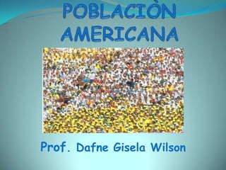 POBLACIÒN  AMERICANA Prof. Dafne Gisela Wilson 