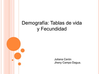 Demografía: Tablas de vida
y Fecundidad
Juliana Cerón
Jheny Campo Dagua.
 