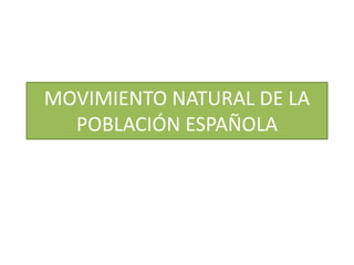 MOVIMIENTO NATURAL DE LA 
POBLACIÓN ESPAÑOLA 
 