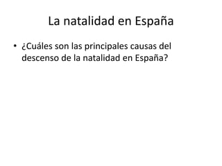 La natalidad en España 
• ¿Cuáles son las principales causas del 
descenso de la natalidad en España? 
 