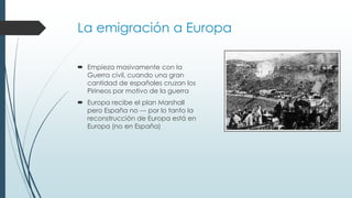 La emigración a Europa
 Hombres jóvenes y poco
cualificados, de Galicia y
Andalucía, que irán a Francia,
Suiza y Alemania...