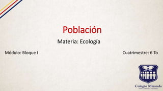 Población
Materia: Ecología
Módulo: Bloque I Cuatrimestre: 6 To
 