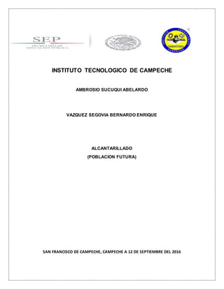 INSTITUTO TECNOLOGICO DE CAMPECHE
AMBROSIO SUCUQUI ABELARDO
VAZQUEZ SEGOVIA BERNARDO ENRIQUE
ALCANTARILLADO
(POBLACION FUTURA)
SAN FRANCISCO DE CAMPECHE, CAMPECHE A 12 DE SEPTIEMBRE DEL 2016
 