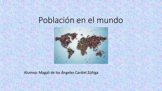 Población en el mundo
Alumna: Magali de los Ángeles Cardiel Zúñiga
 
