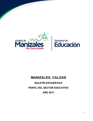 1
MANIZALES, CALDAS
BOLETÍN ESTADÍSTICO
PERFIL DEL SECTOR EDUCATIVO
AÑO 2017
 