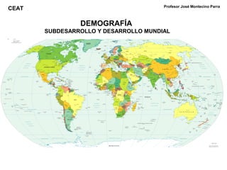DEMOGRAFÍA
SUBDESARROLLO Y DESARROLLO MUNDIAL
Profesor José Montecino Parra
CEAT
 