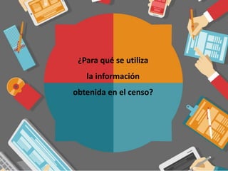 ¿Para qué se utiliza
la información
obtenida en el censo?
 