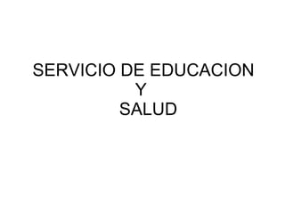 SERVICIO DE EDUCACION  Y   SALUD 